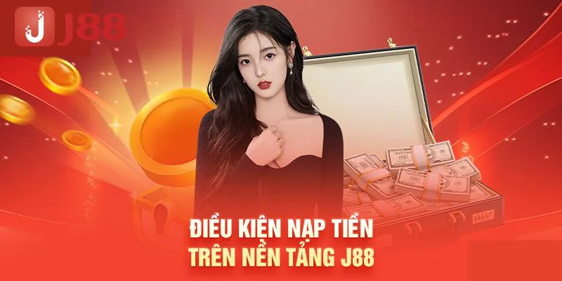 Nắm rõ từng điều kiện cơ bản để nạp tiền J88 suôn sẻ nhất.